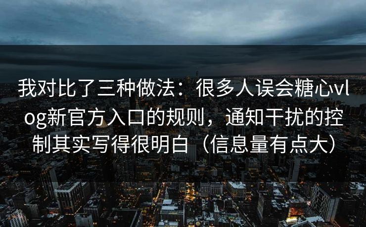 我对比了三种做法:很多人误会糖心vlog新官方入口的规则,通知干扰的控制其实写得很明白(信息量有点大) 我对比了三种做法:很多人误会糖心vlog新官方入口的规则,通知干扰的控制其实写得很明白(信息量有点大)