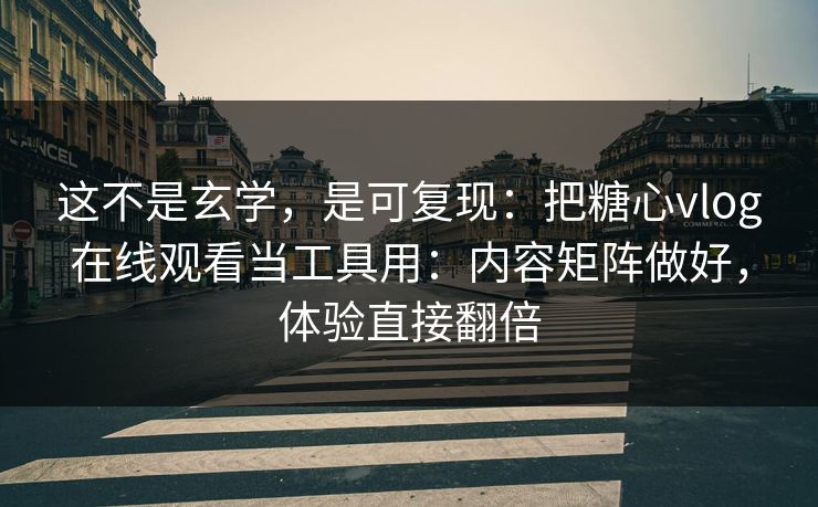 这不是玄学,是可复现:把糖心vlog在线观看当工具用:内容矩阵做好,体验直接翻倍 这不是玄学,是可复现:把糖心vlog在线观看当工具用:内容矩阵做好,体验直接翻倍